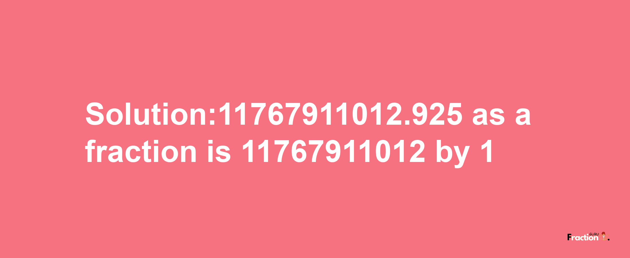 Solution:11767911012.925 as a fraction is 11767911012/1