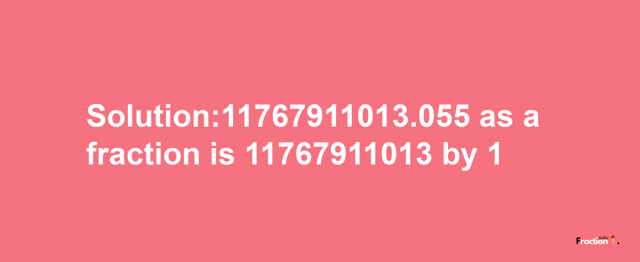 Solution:11767911013.055 as a fraction is 11767911013/1