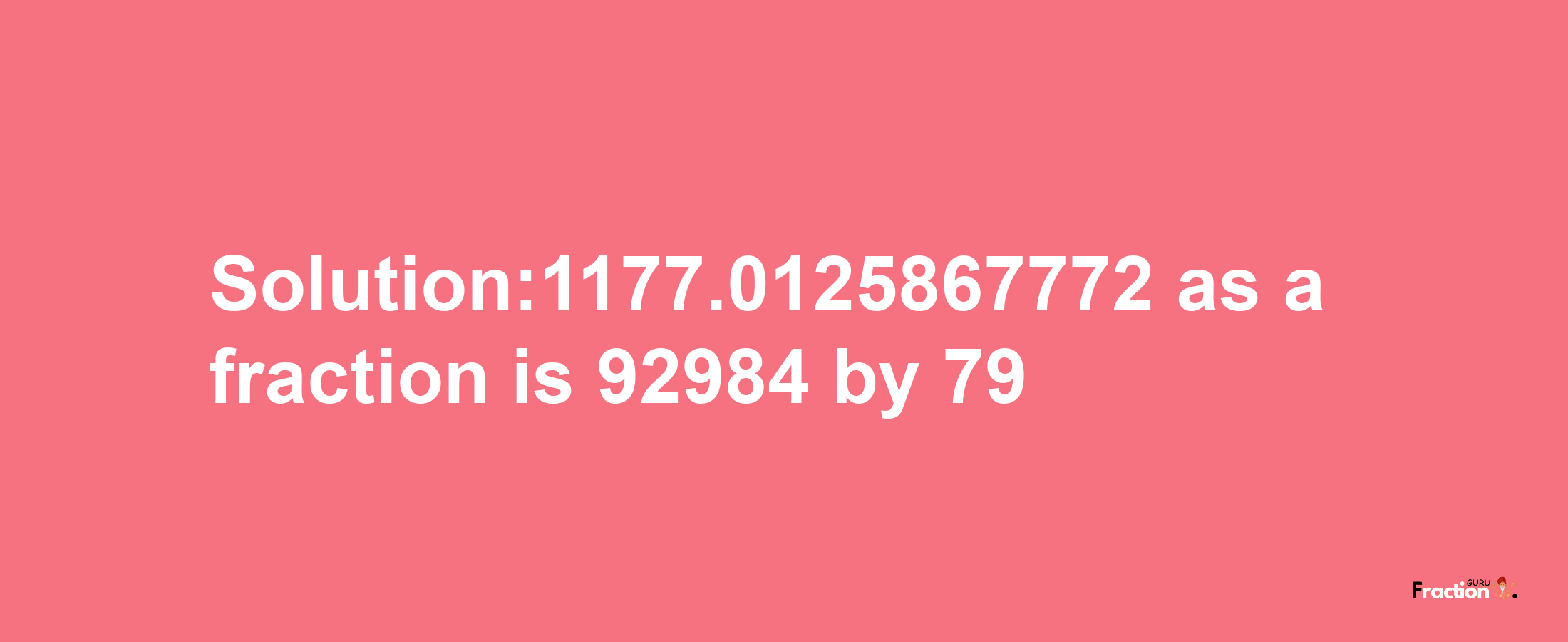 Solution:1177.0125867772 as a fraction is 92984/79