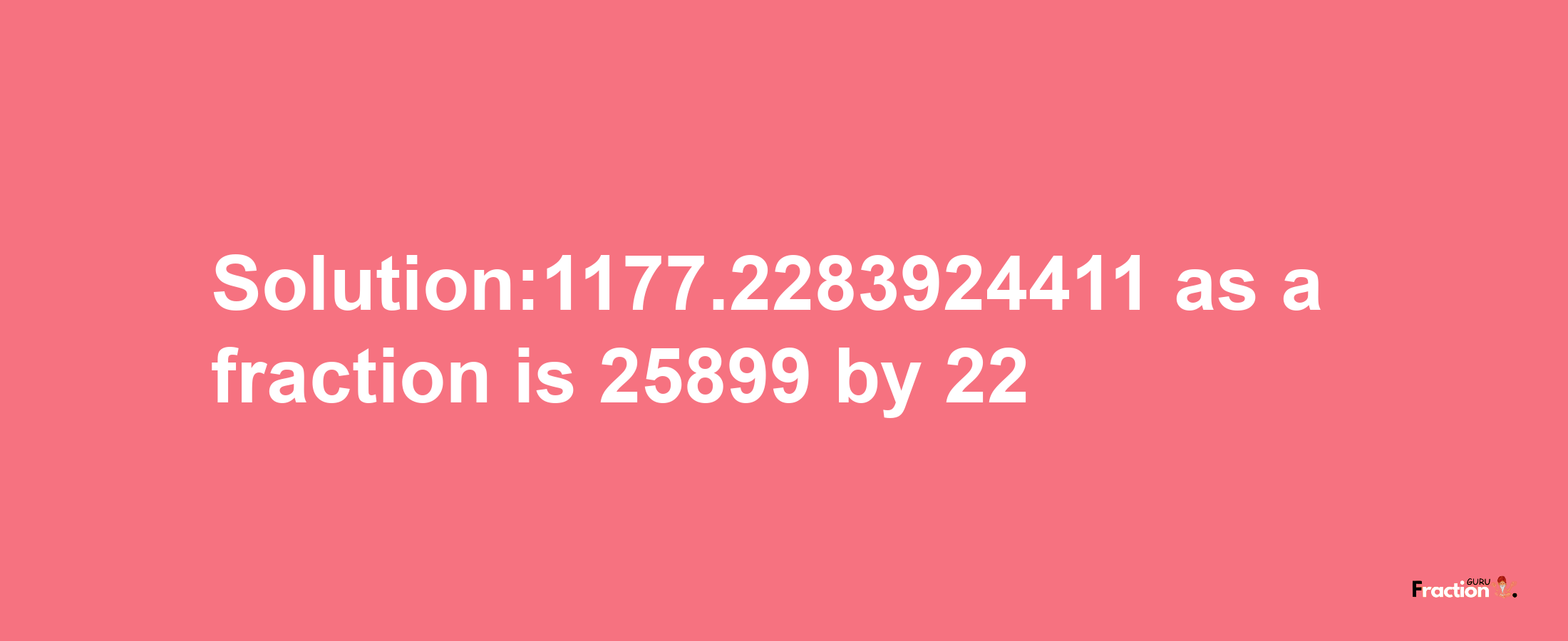 Solution:1177.2283924411 as a fraction is 25899/22