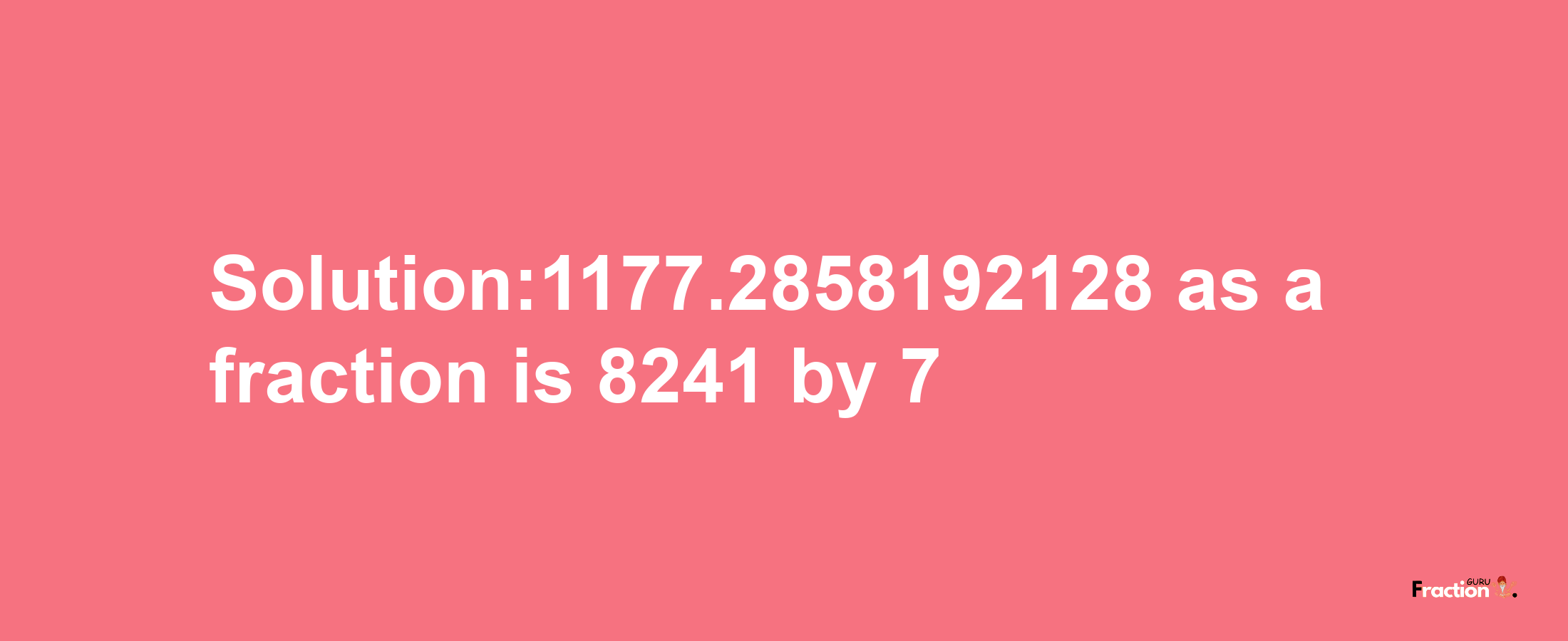 Solution:1177.2858192128 as a fraction is 8241/7