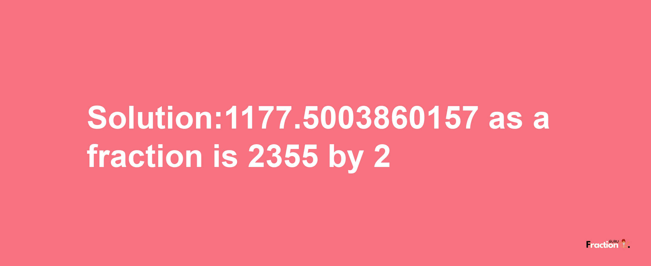 Solution:1177.5003860157 as a fraction is 2355/2