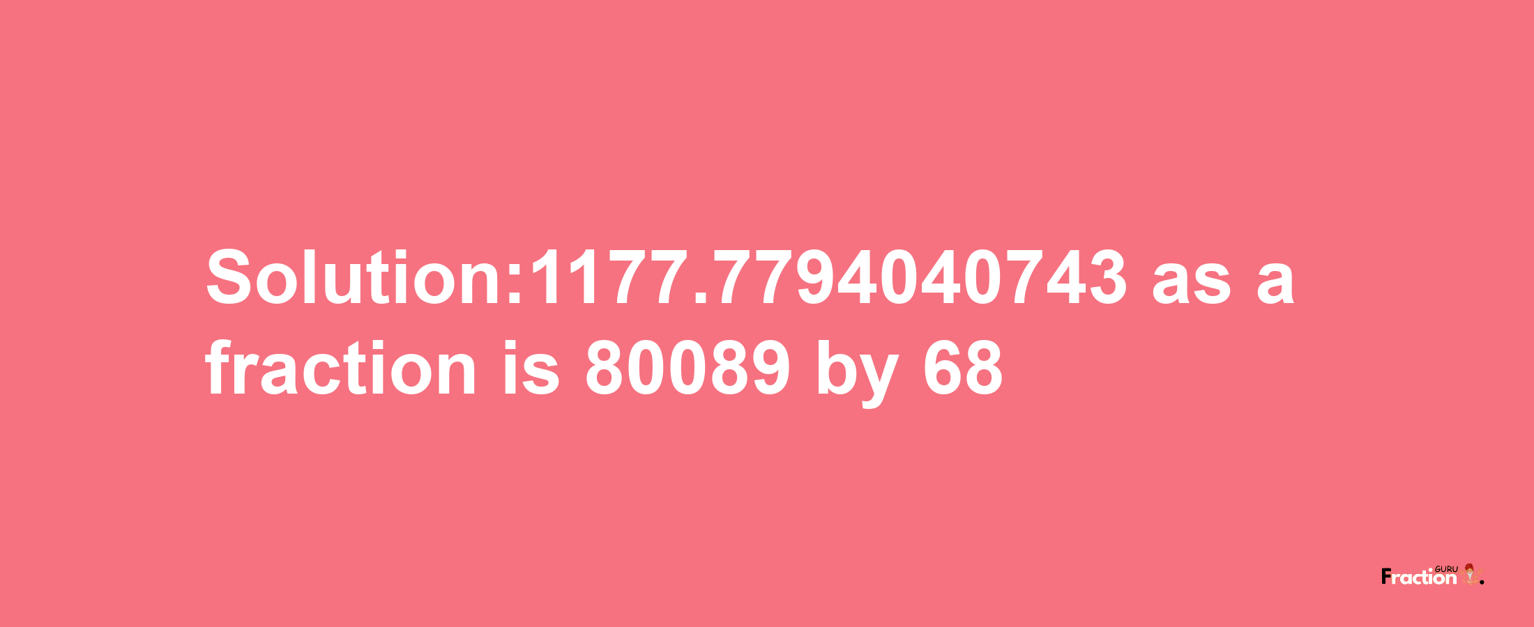 Solution:1177.7794040743 as a fraction is 80089/68