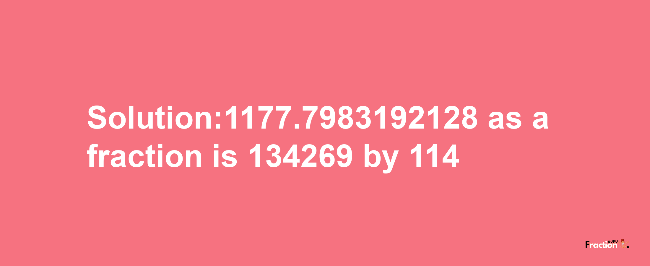 Solution:1177.7983192128 as a fraction is 134269/114