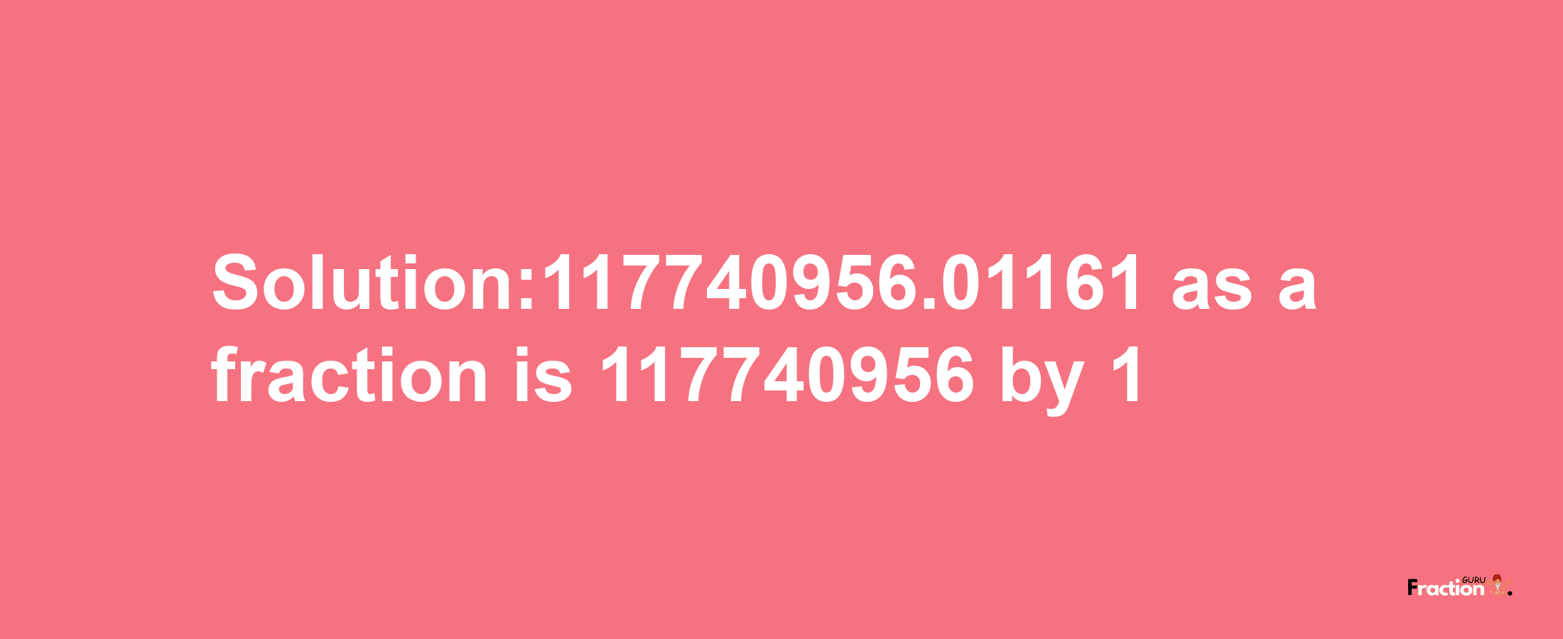 Solution:117740956.01161 as a fraction is 117740956/1