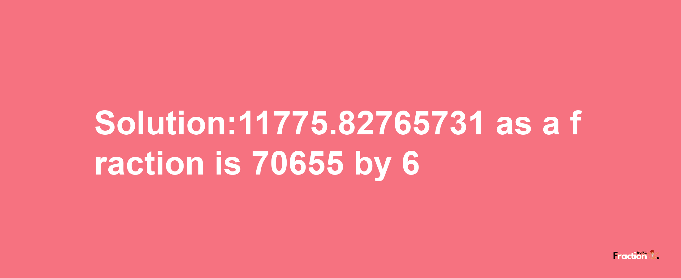 Solution:11775.82765731 as a fraction is 70655/6