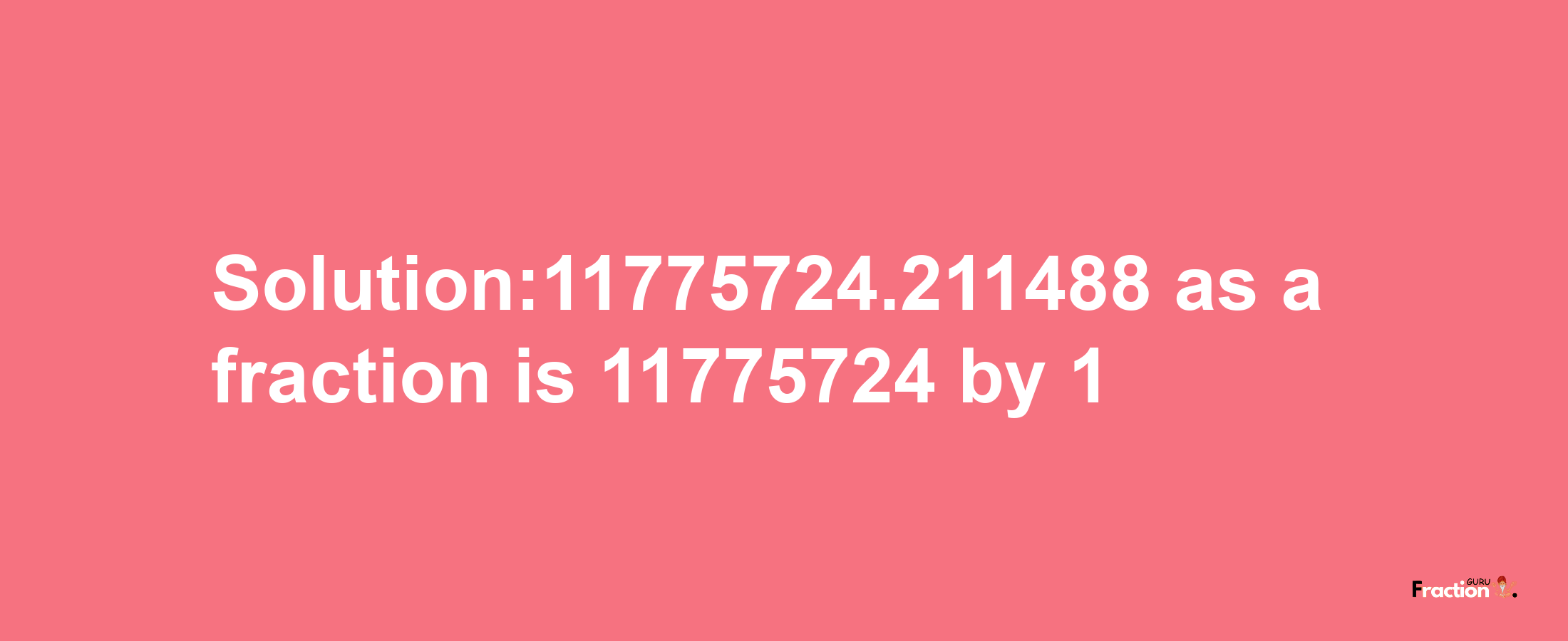 Solution:11775724.211488 as a fraction is 11775724/1