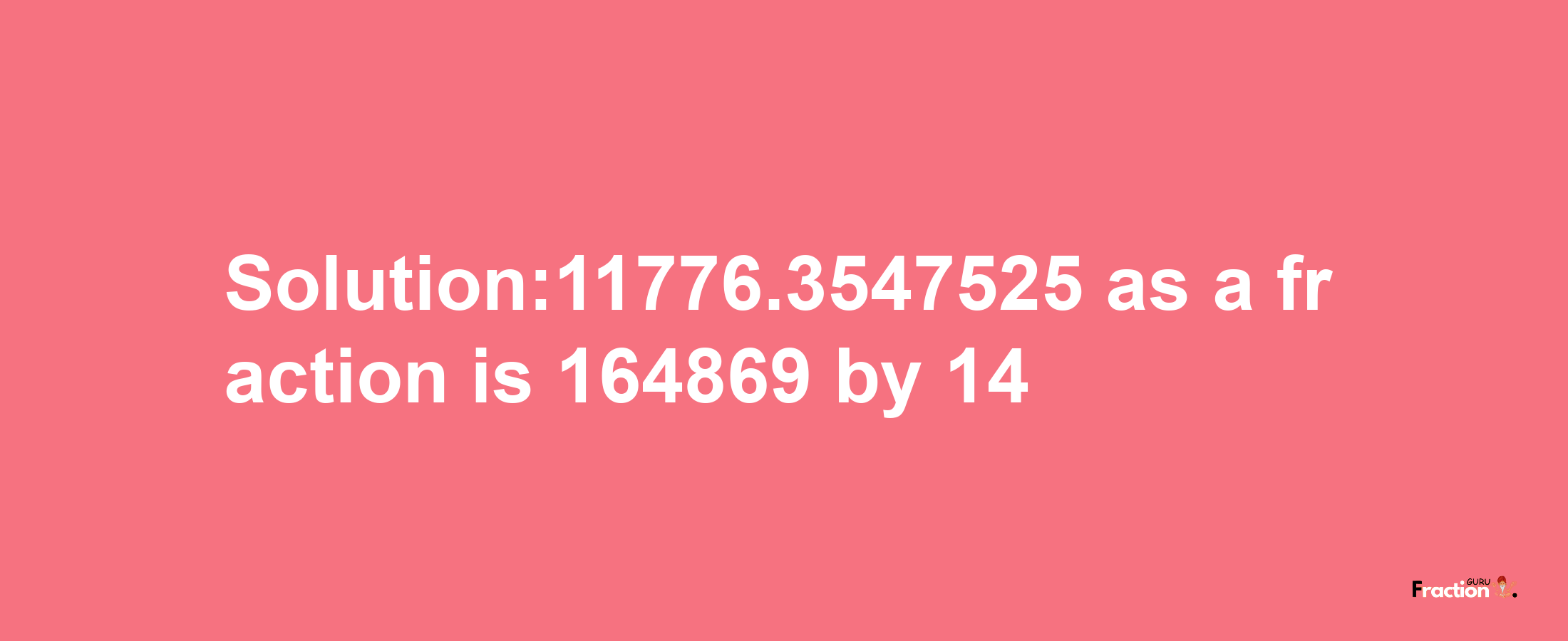 Solution:11776.3547525 as a fraction is 164869/14