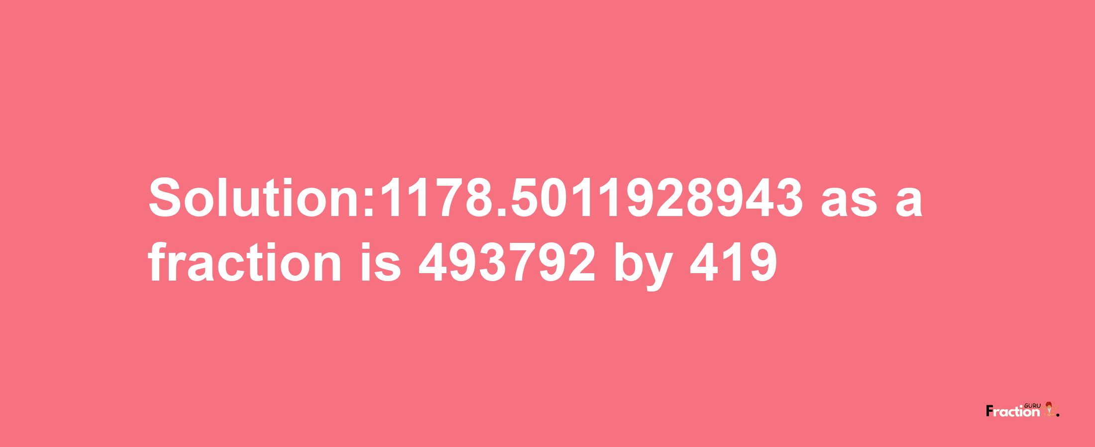 Solution:1178.5011928943 as a fraction is 493792/419