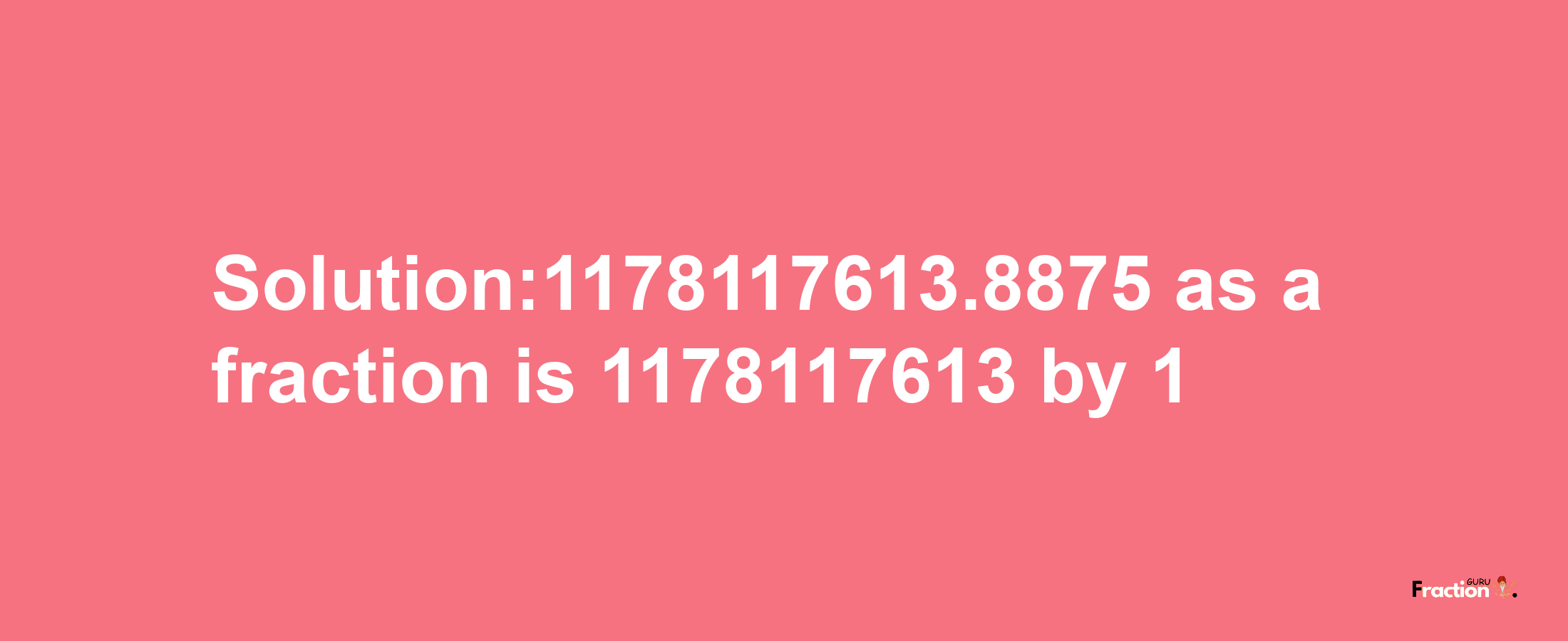 Solution:1178117613.8875 as a fraction is 1178117613/1