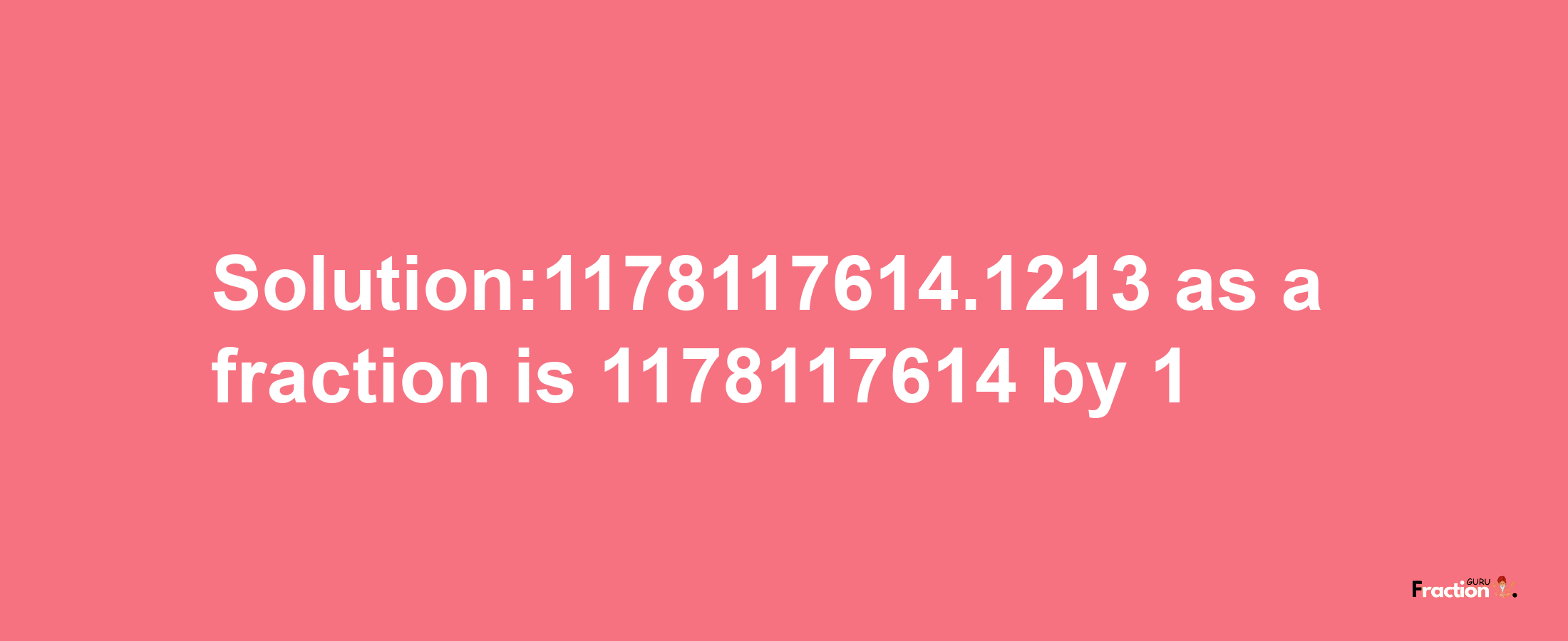 Solution:1178117614.1213 as a fraction is 1178117614/1