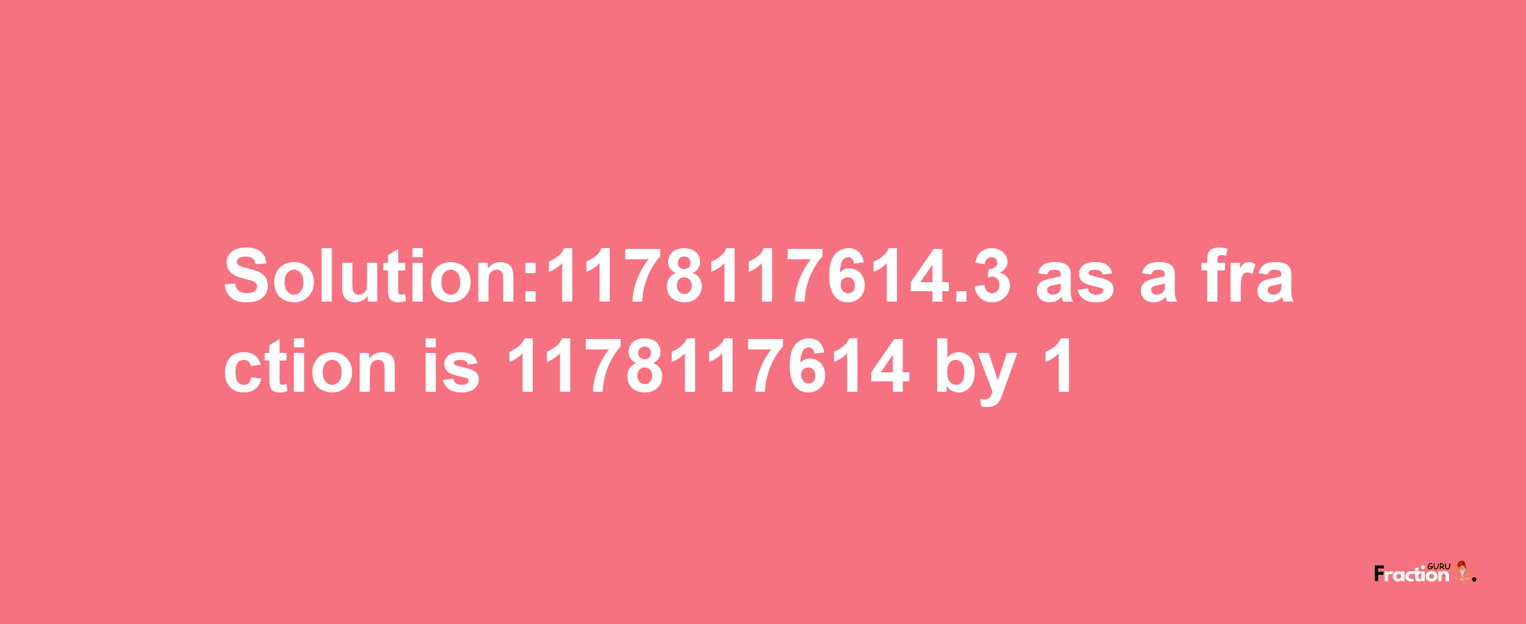 Solution:1178117614.3 as a fraction is 1178117614/1