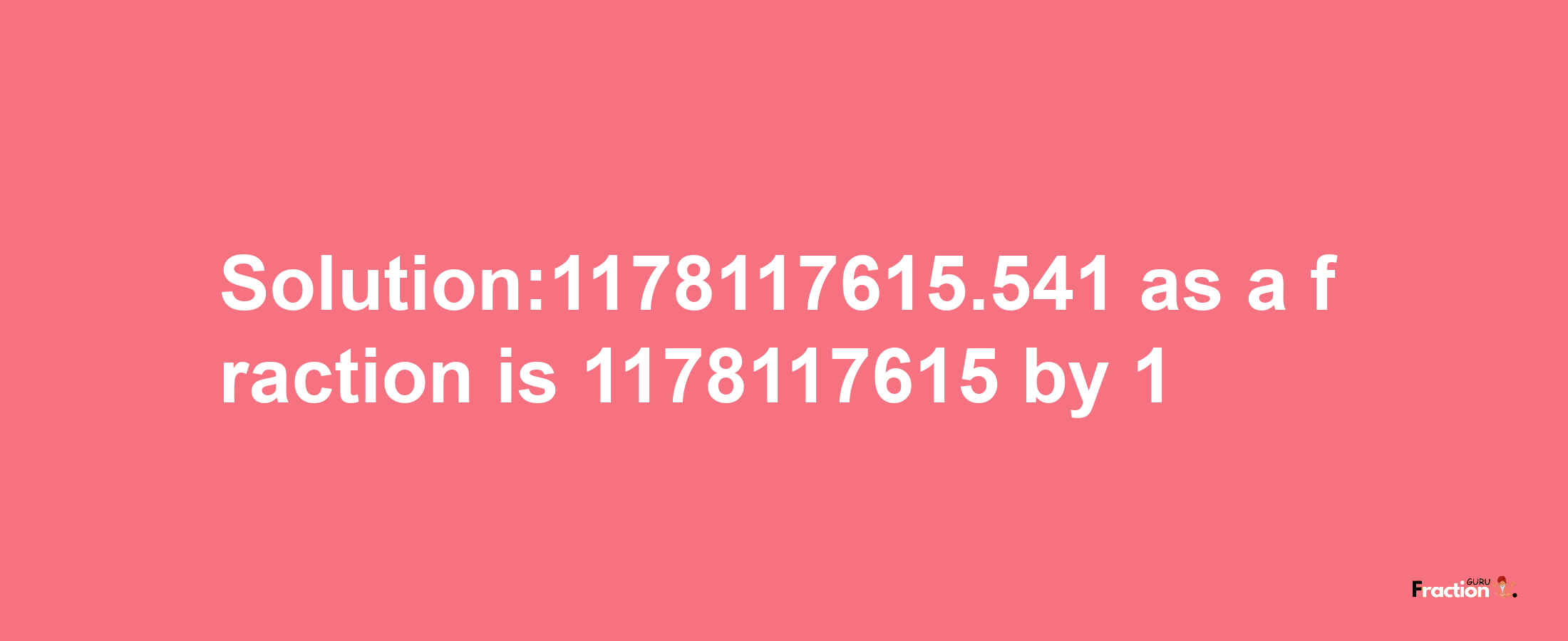 Solution:1178117615.541 as a fraction is 1178117615/1