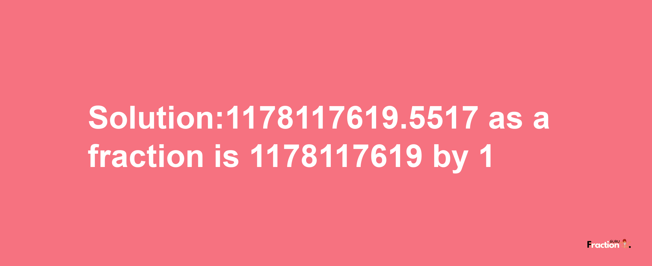 Solution:1178117619.5517 as a fraction is 1178117619/1