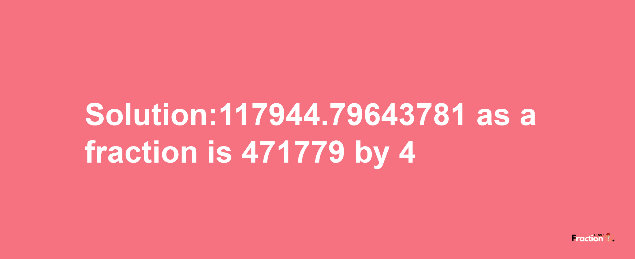 Solution:117944.79643781 as a fraction is 471779/4