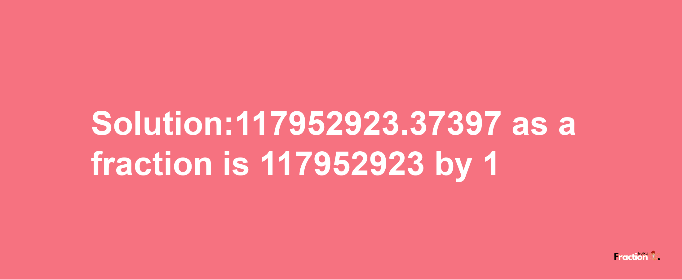 Solution:117952923.37397 as a fraction is 117952923/1