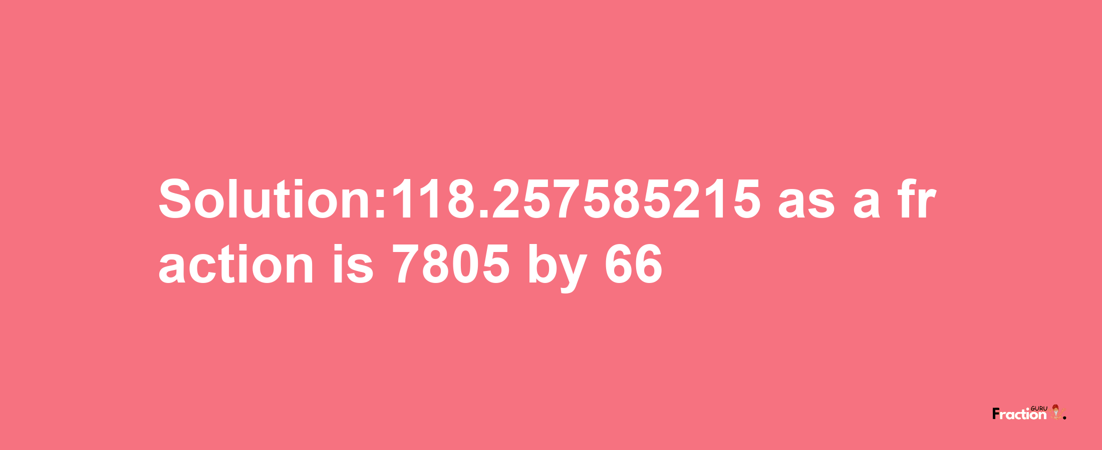 Solution:118.257585215 as a fraction is 7805/66