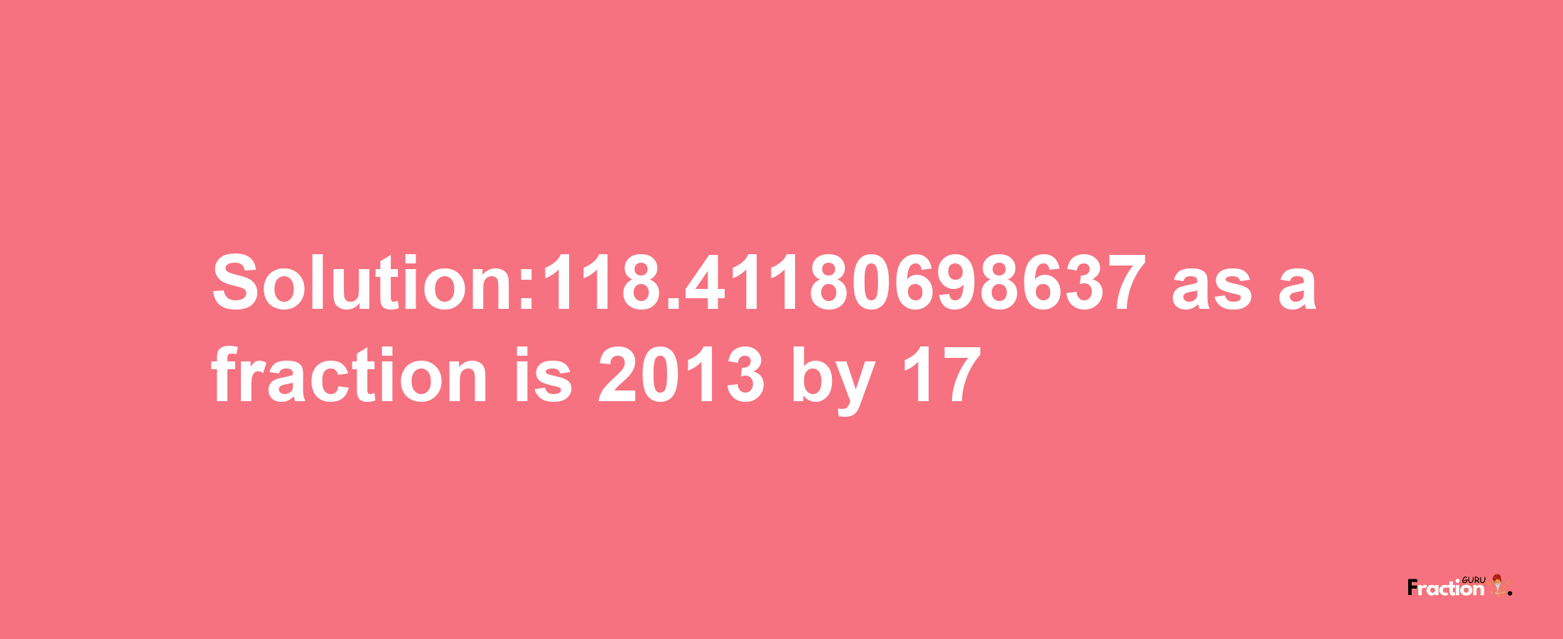 Solution:118.41180698637 as a fraction is 2013/17