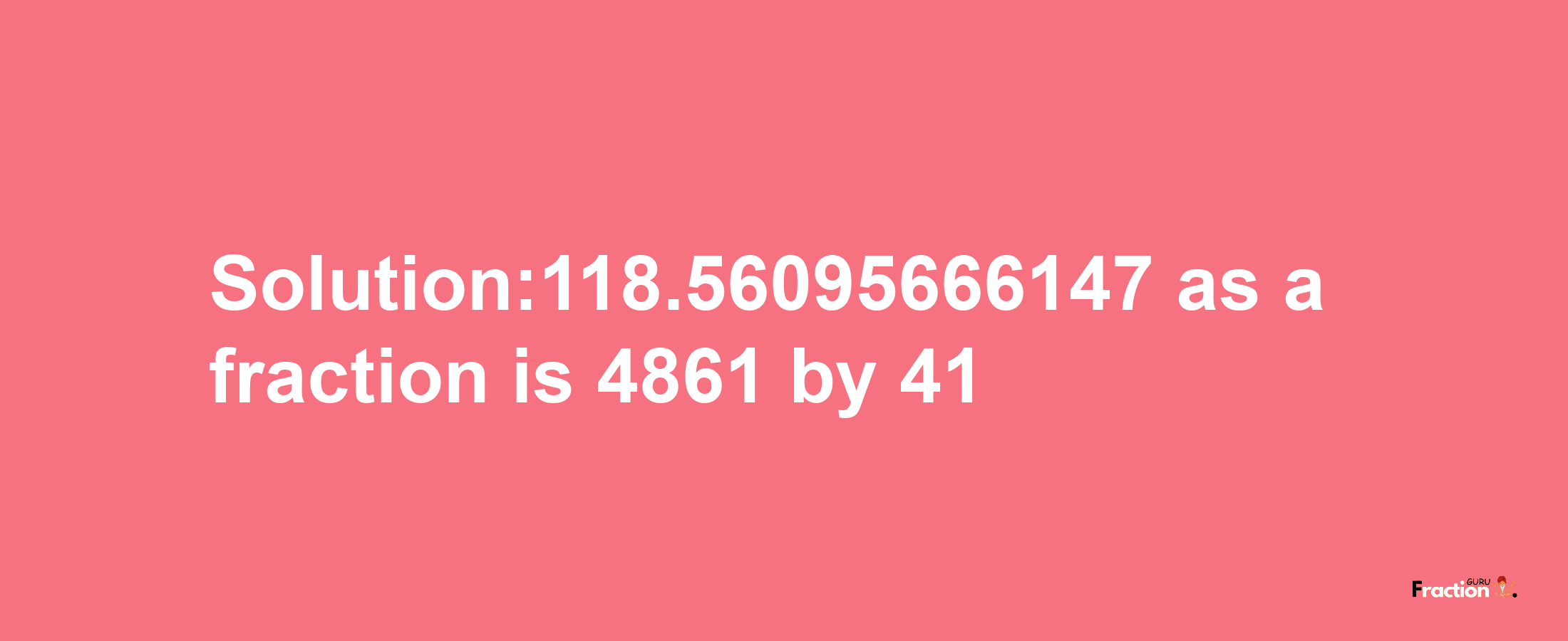 Solution:118.56095666147 as a fraction is 4861/41