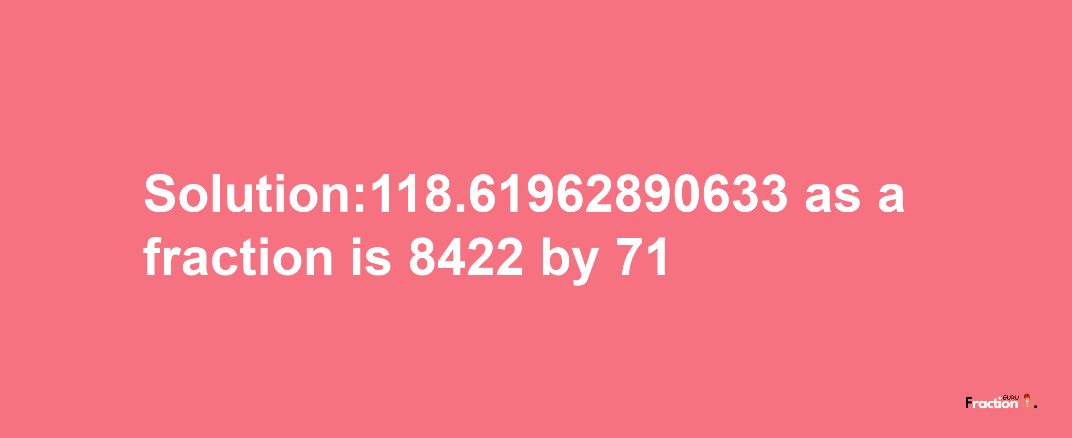 Solution:118.61962890633 as a fraction is 8422/71