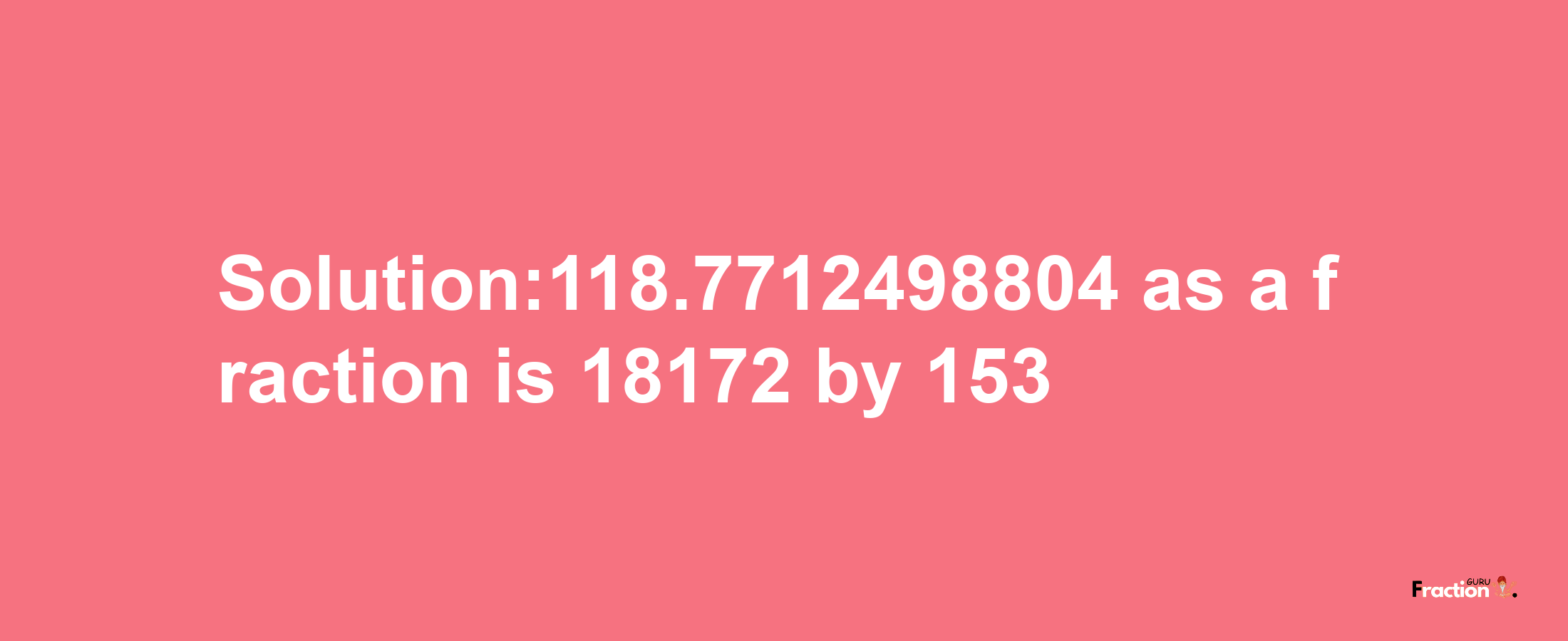 Solution:118.7712498804 as a fraction is 18172/153