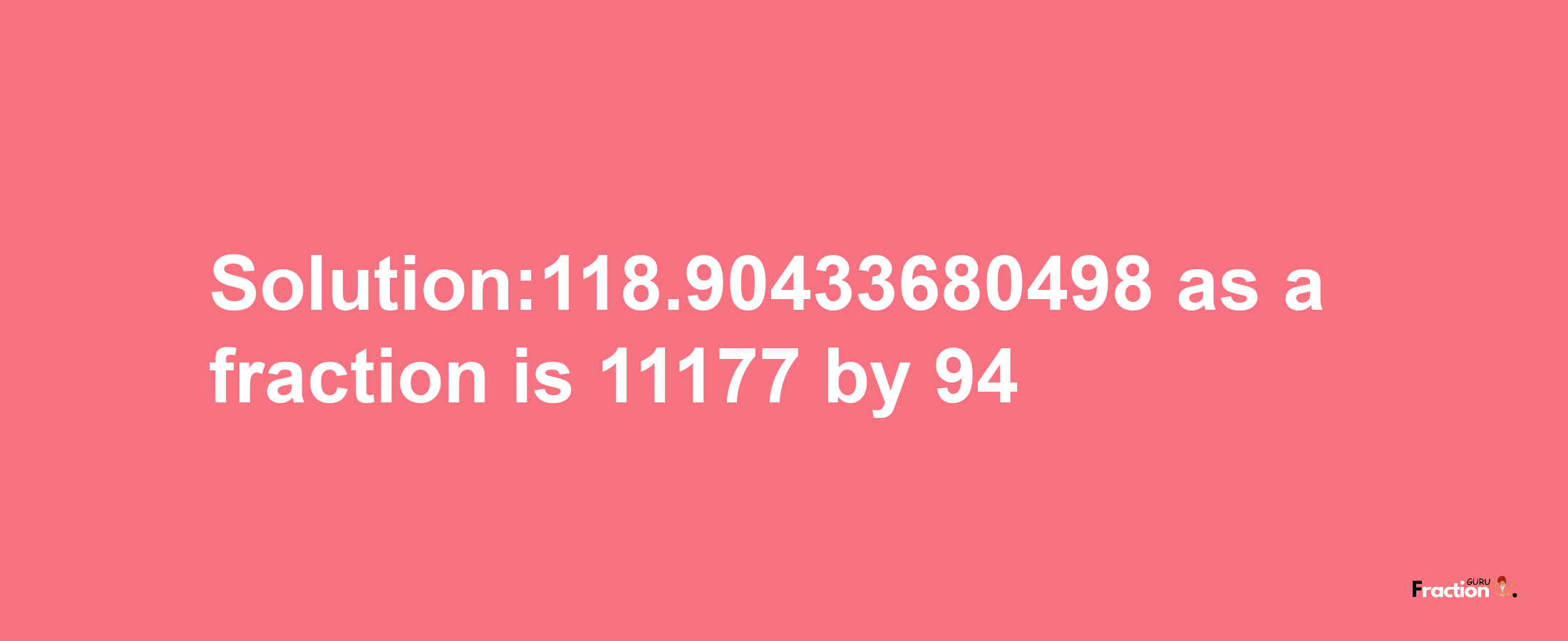 Solution:118.90433680498 as a fraction is 11177/94