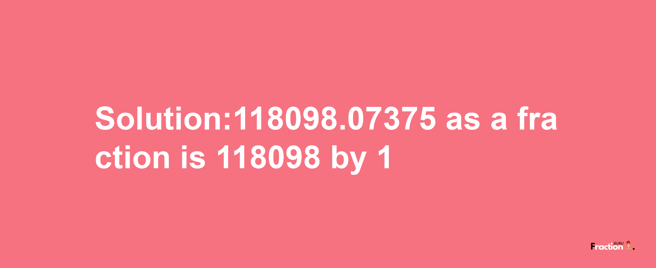 Solution:118098.07375 as a fraction is 118098/1