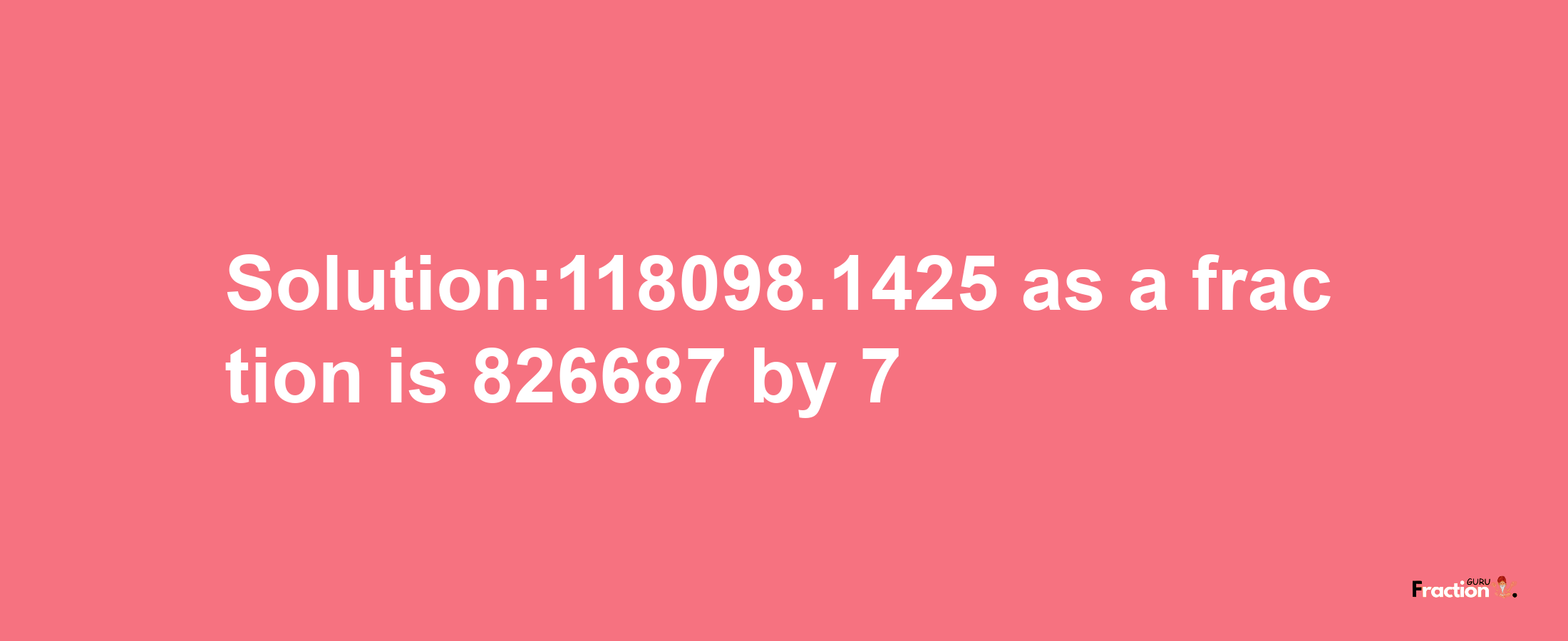 Solution:118098.1425 as a fraction is 826687/7