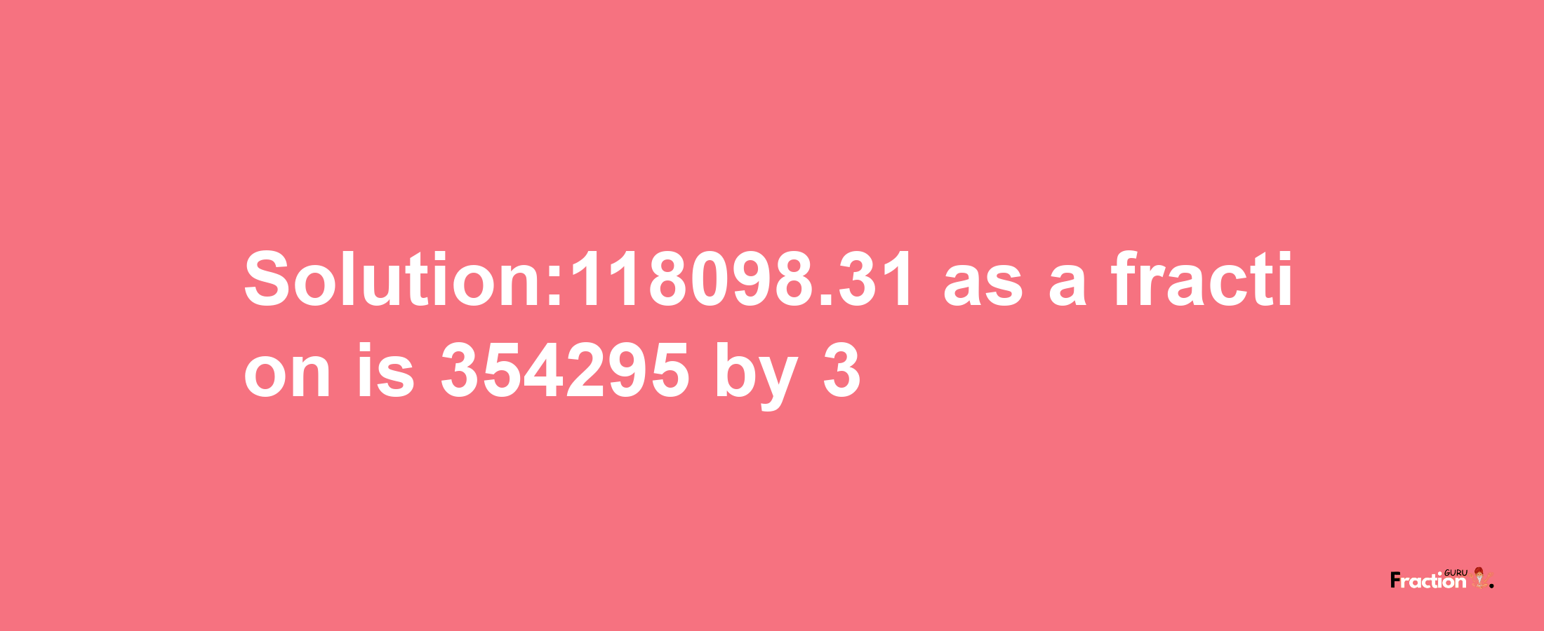 Solution:118098.31 as a fraction is 354295/3