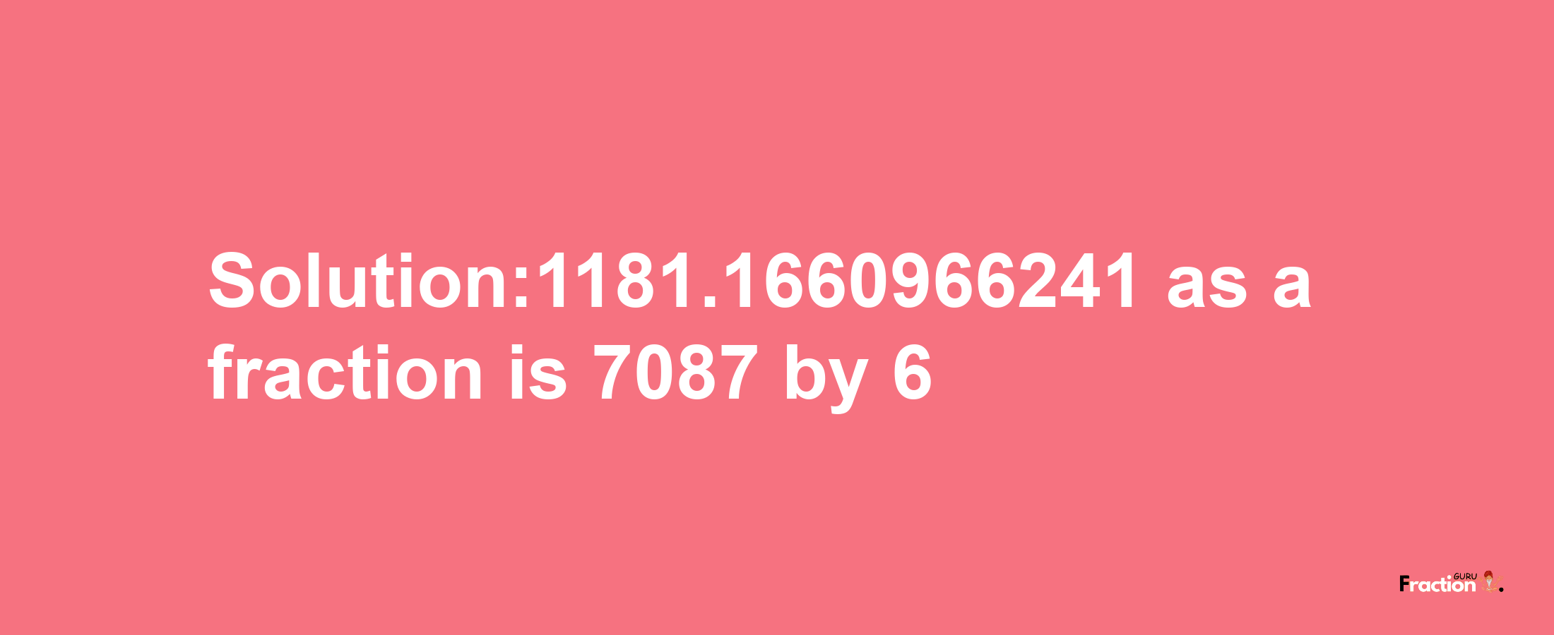 Solution:1181.1660966241 as a fraction is 7087/6