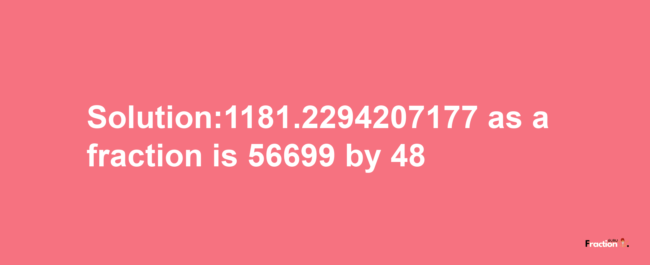 Solution:1181.2294207177 as a fraction is 56699/48