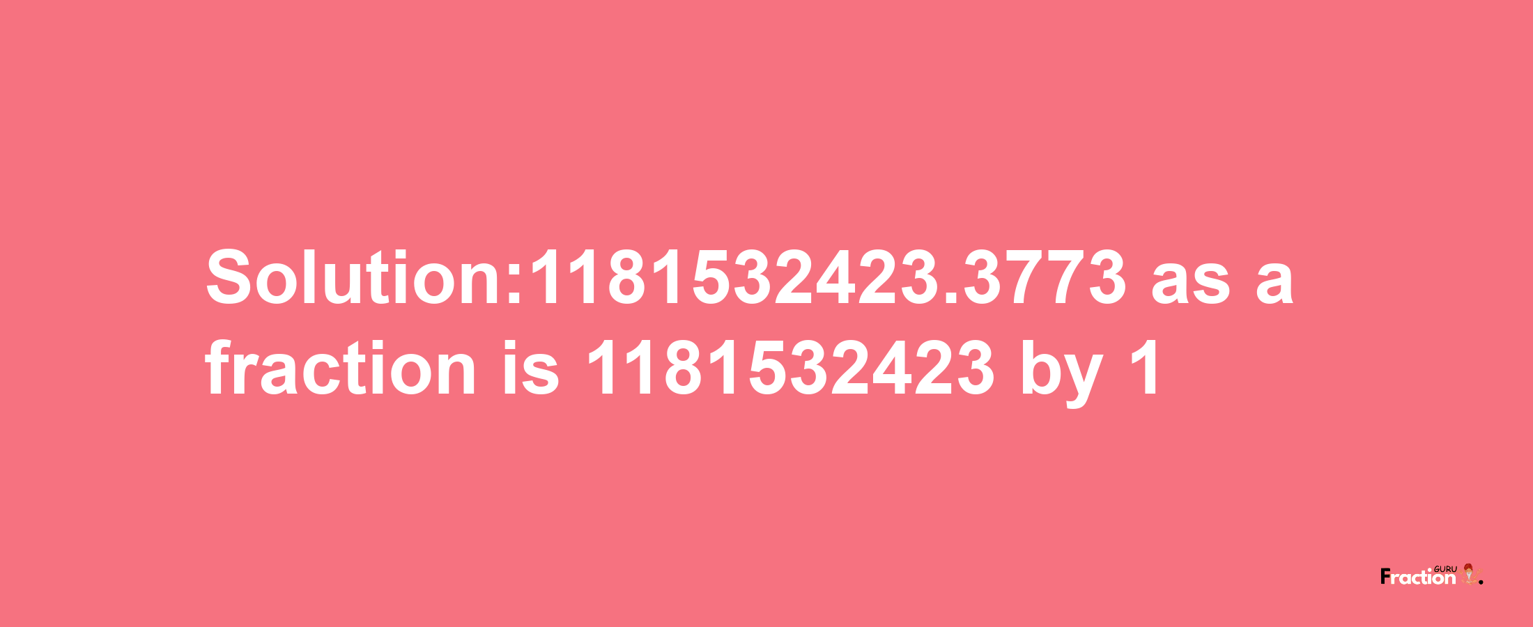 Solution:1181532423.3773 as a fraction is 1181532423/1