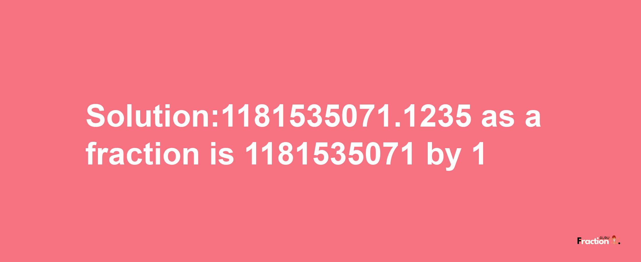 Solution:1181535071.1235 as a fraction is 1181535071/1