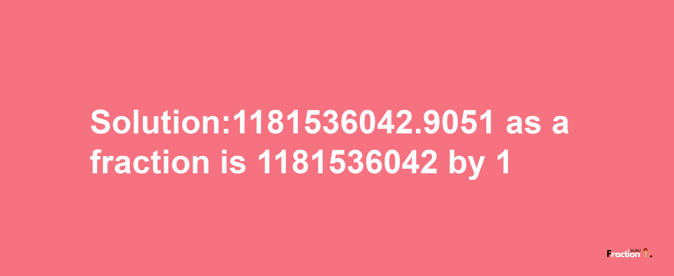 Solution:1181536042.9051 as a fraction is 1181536042/1