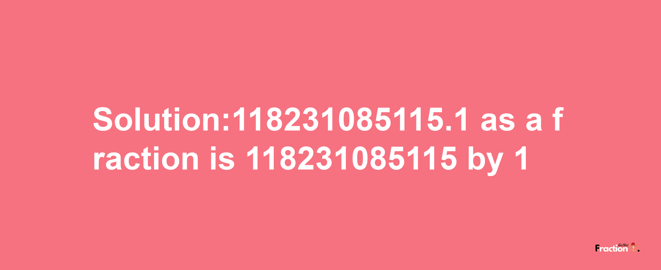 Solution:118231085115.1 as a fraction is 118231085115/1