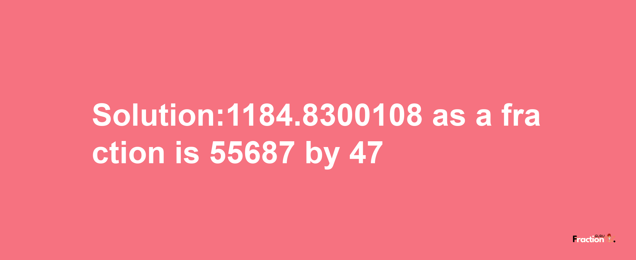 Solution:1184.8300108 as a fraction is 55687/47