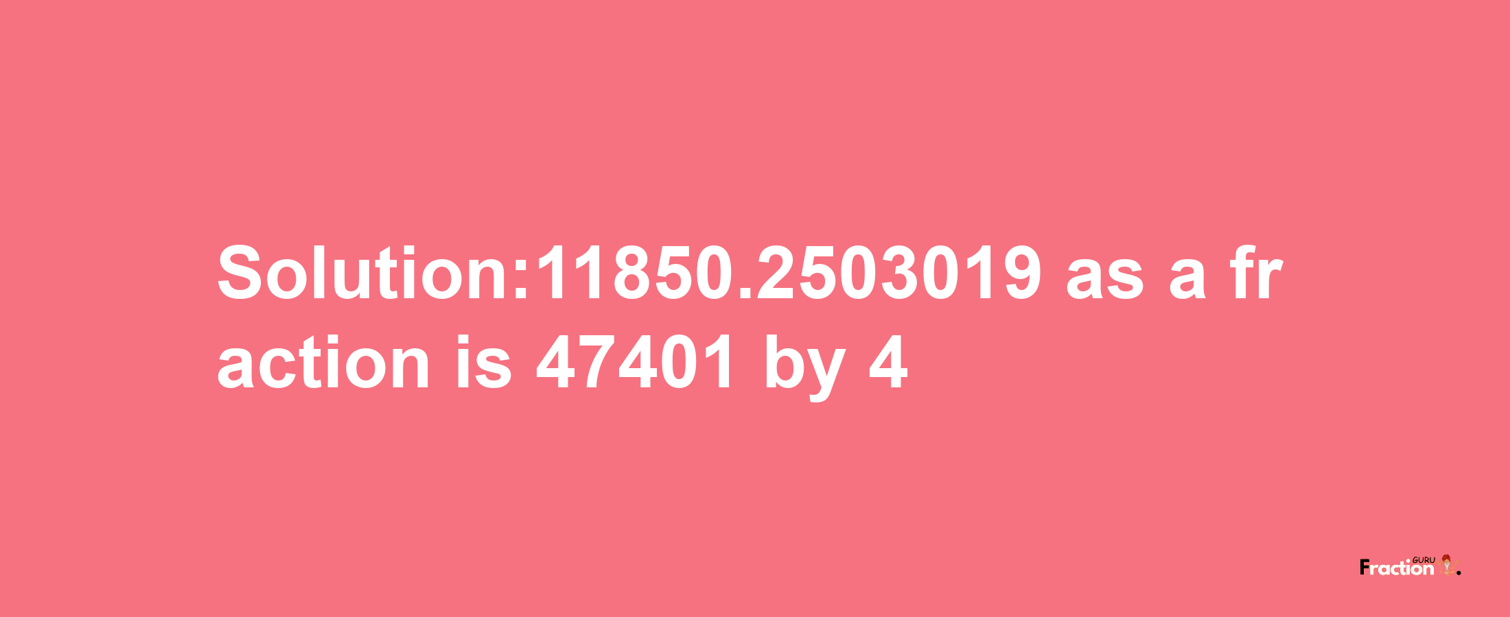 Solution:11850.2503019 as a fraction is 47401/4