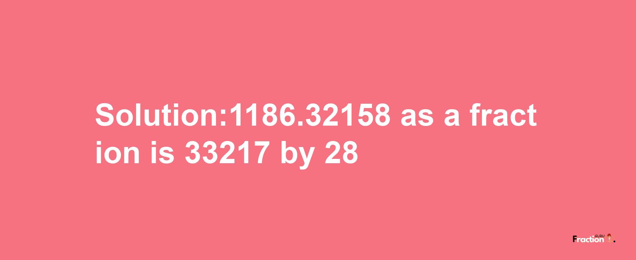 Solution:1186.32158 as a fraction is 33217/28