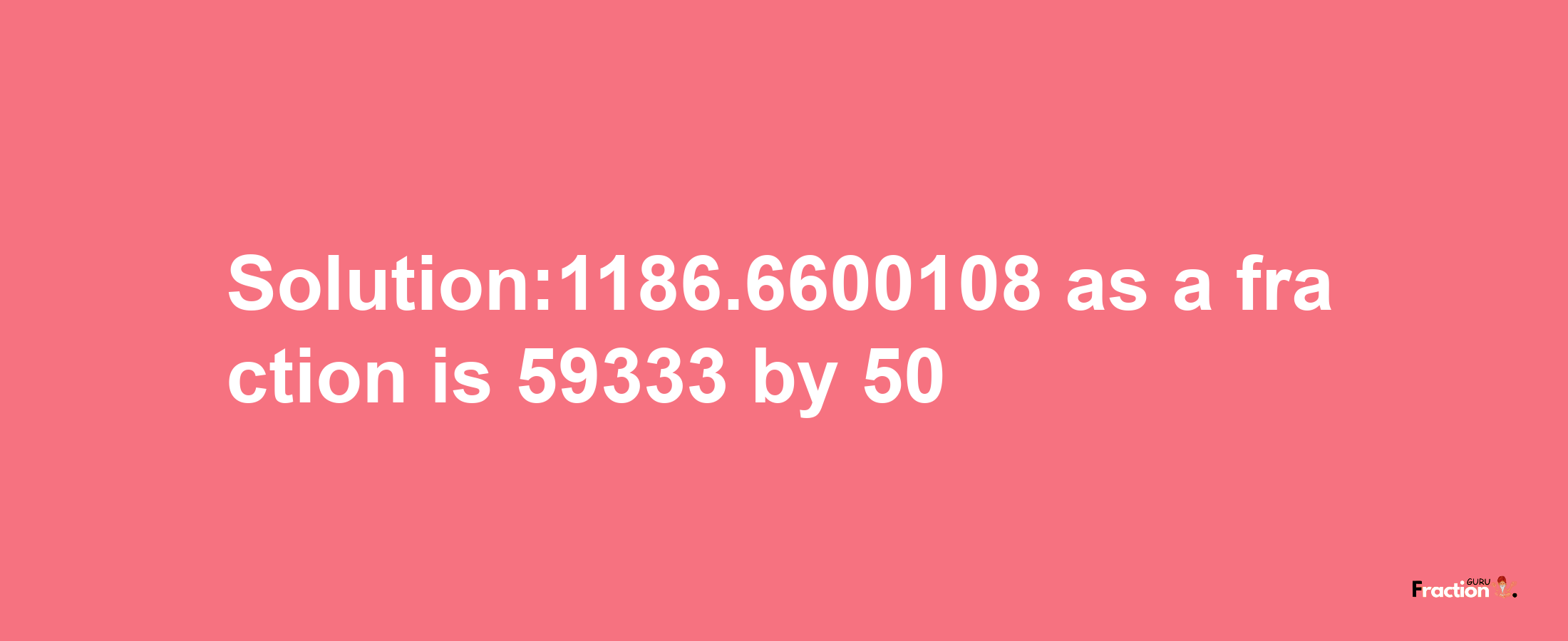 Solution:1186.6600108 as a fraction is 59333/50