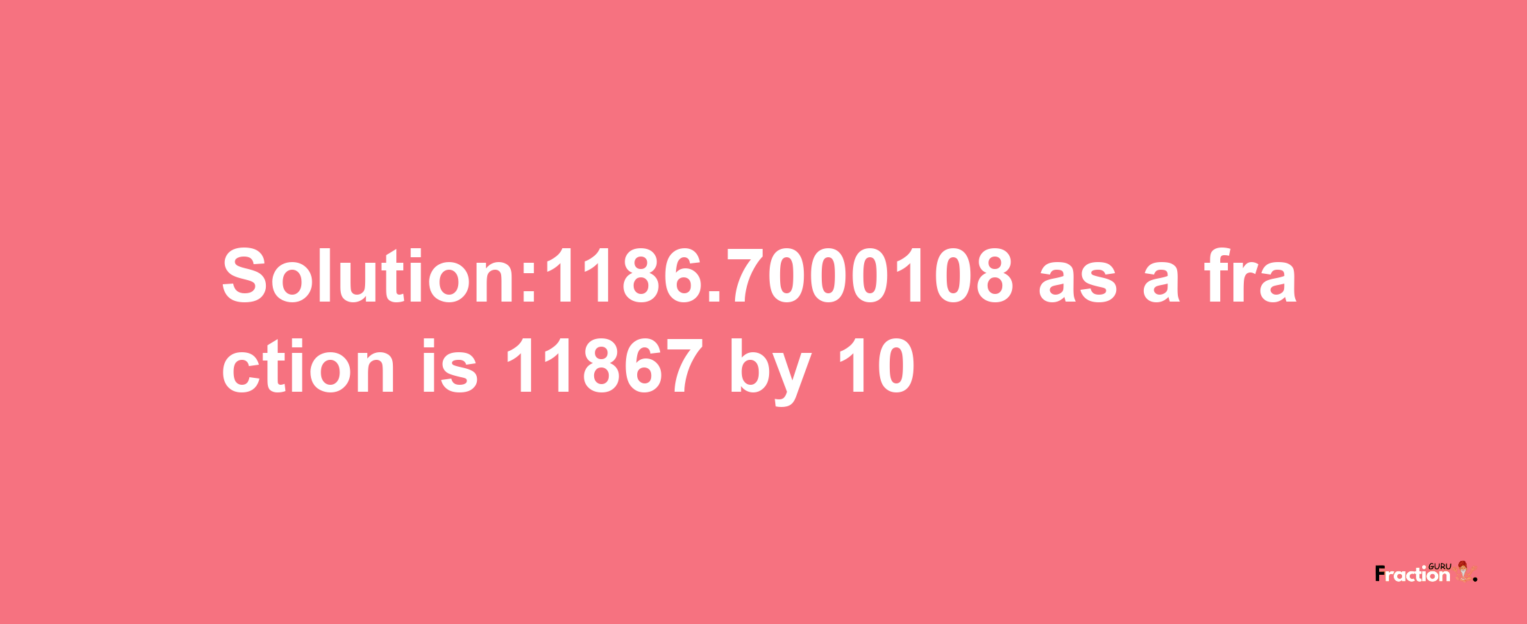 Solution:1186.7000108 as a fraction is 11867/10