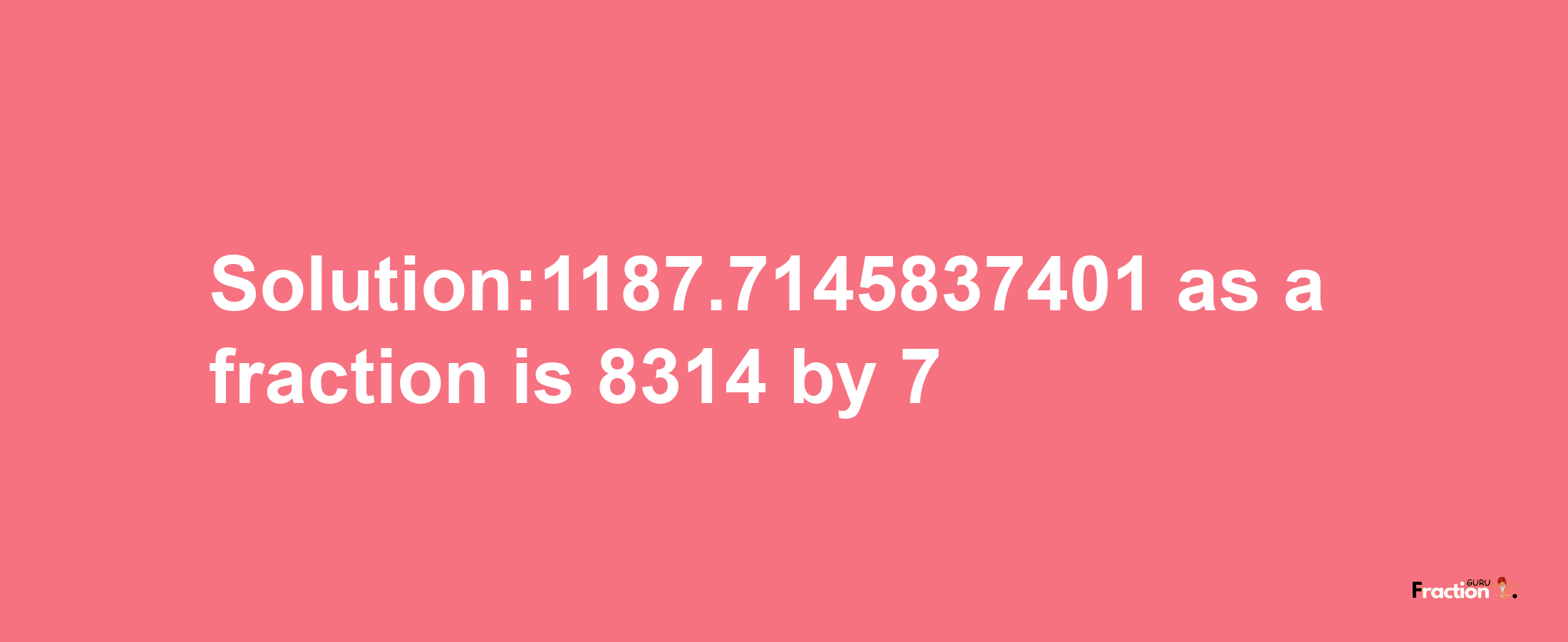 Solution:1187.7145837401 as a fraction is 8314/7