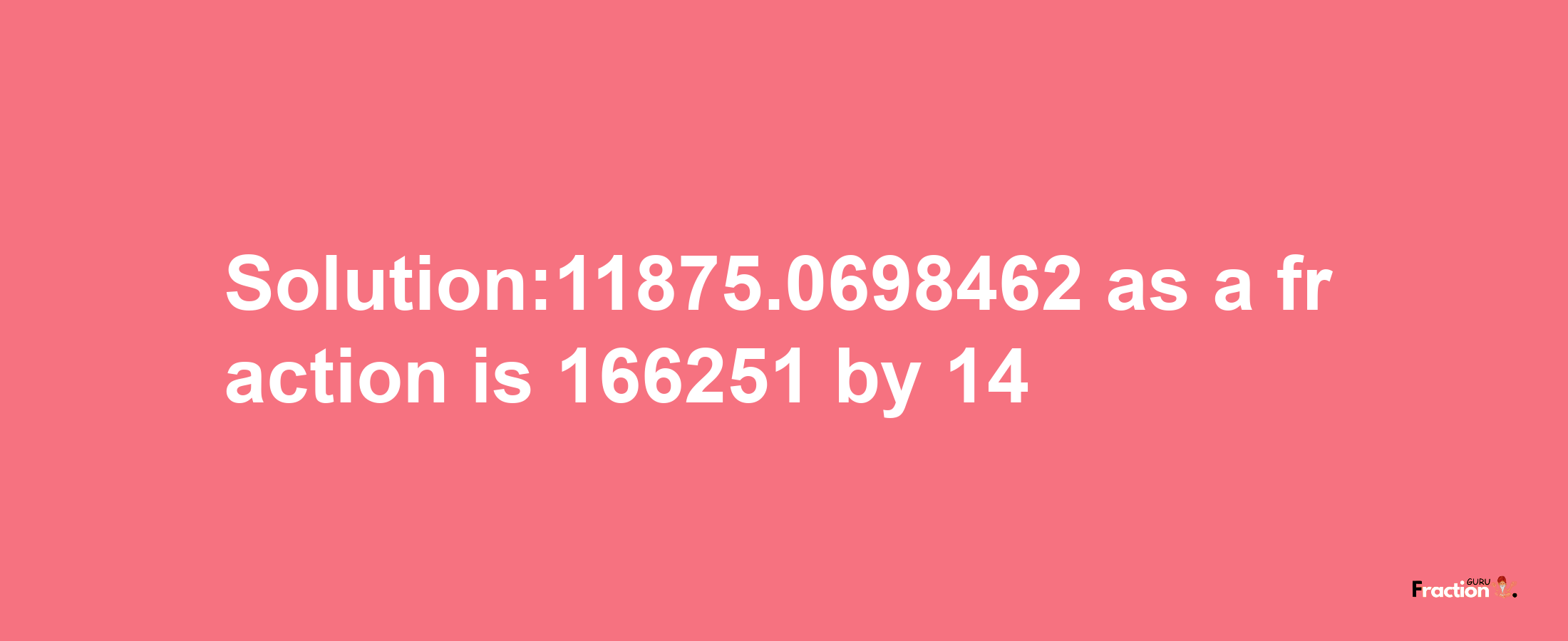 Solution:11875.0698462 as a fraction is 166251/14