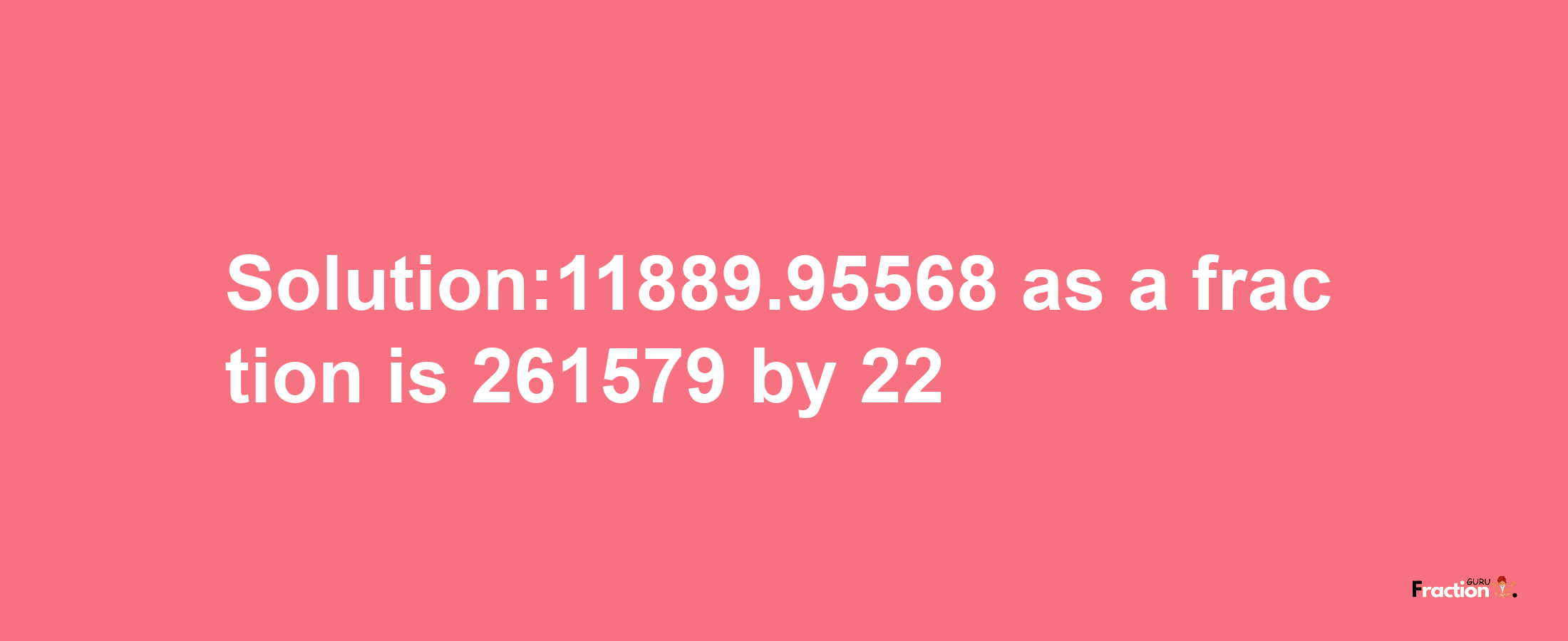 Solution:11889.95568 as a fraction is 261579/22