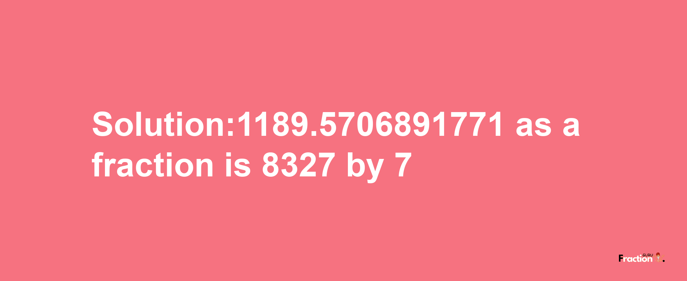 Solution:1189.5706891771 as a fraction is 8327/7