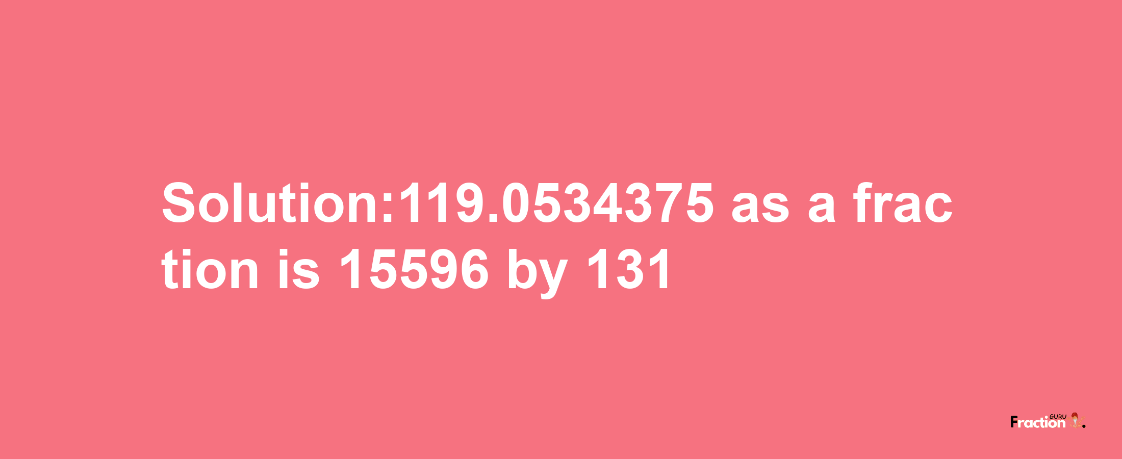 Solution:119.0534375 as a fraction is 15596/131