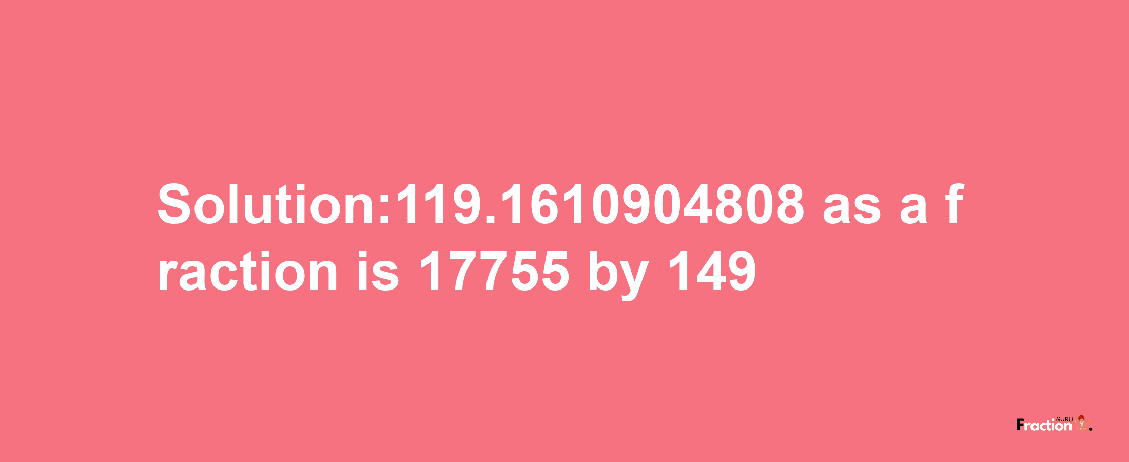 Solution:119.1610904808 as a fraction is 17755/149