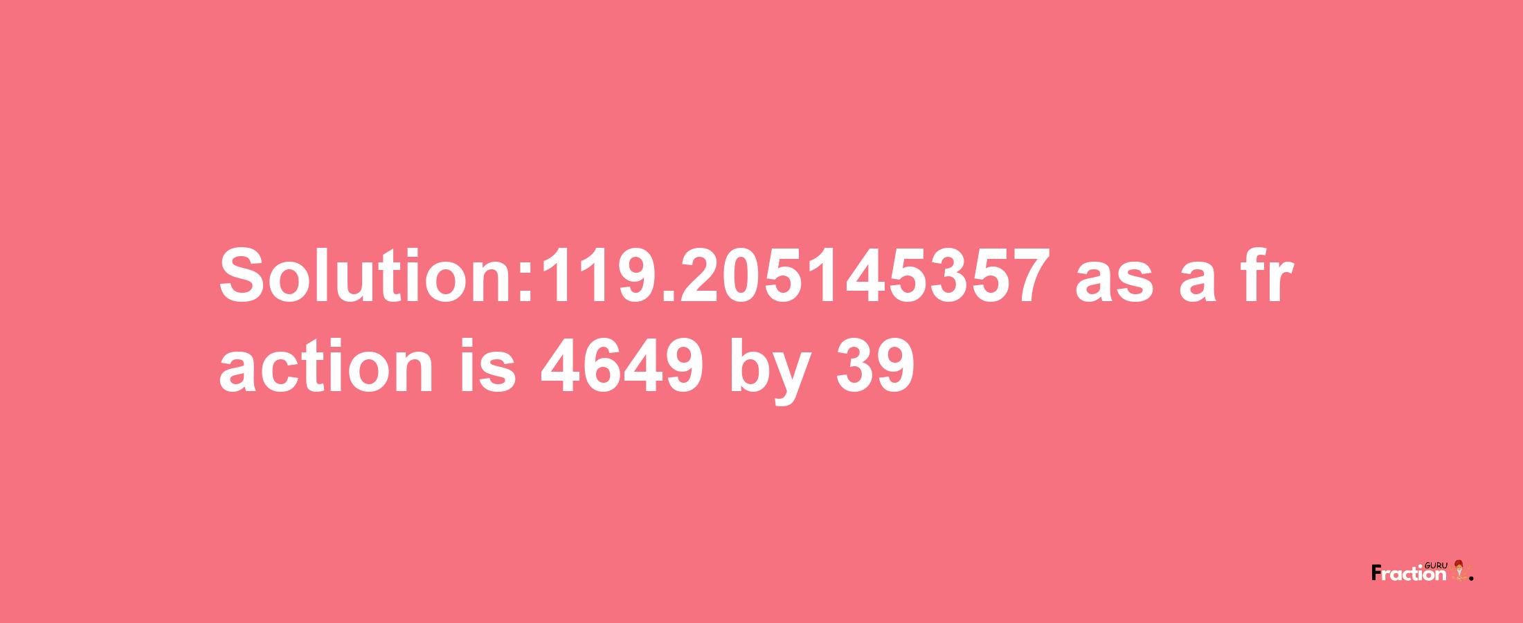 Solution:119.205145357 as a fraction is 4649/39