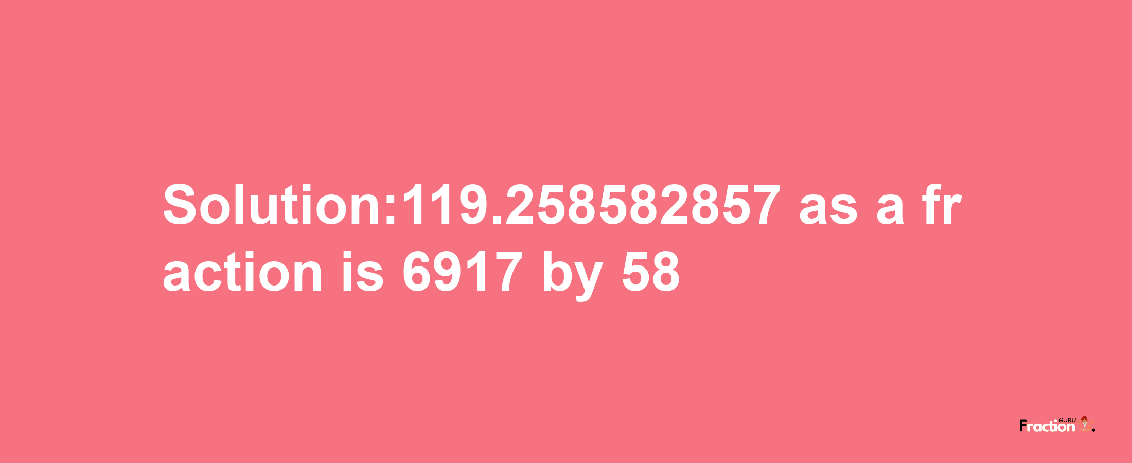 Solution:119.258582857 as a fraction is 6917/58