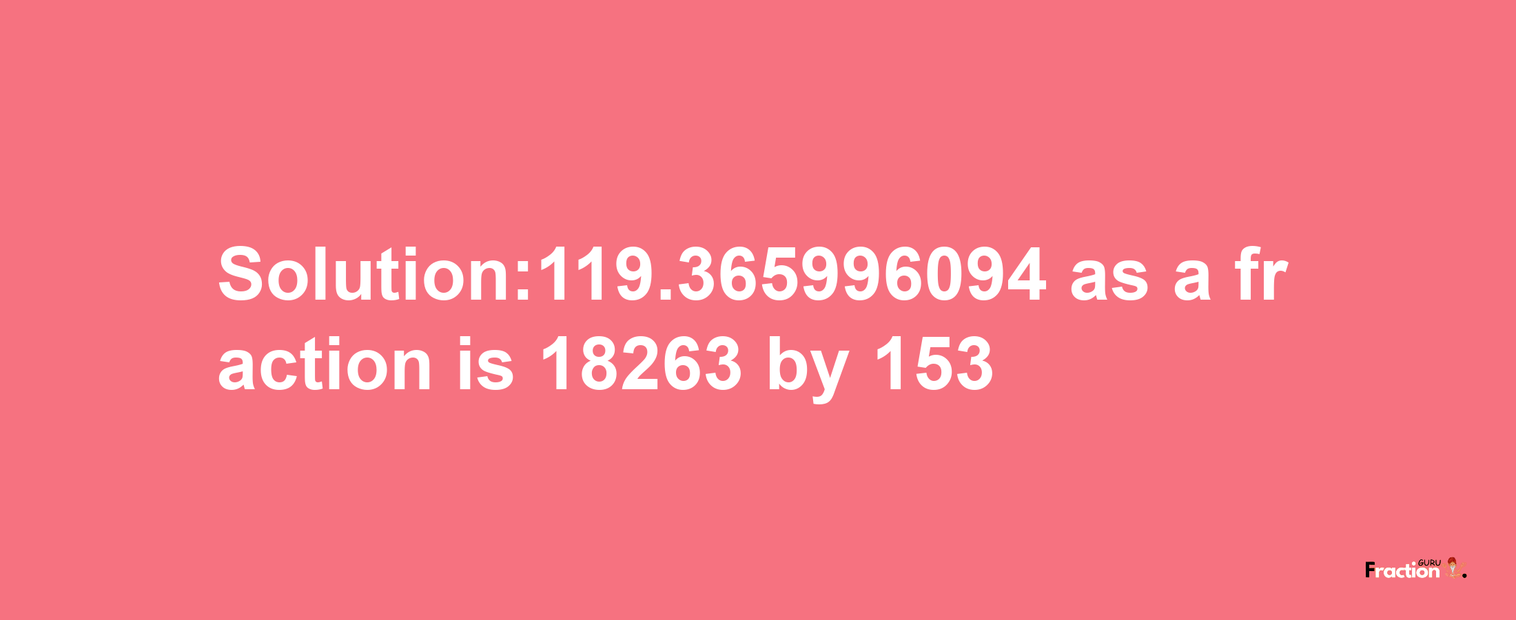 Solution:119.365996094 as a fraction is 18263/153