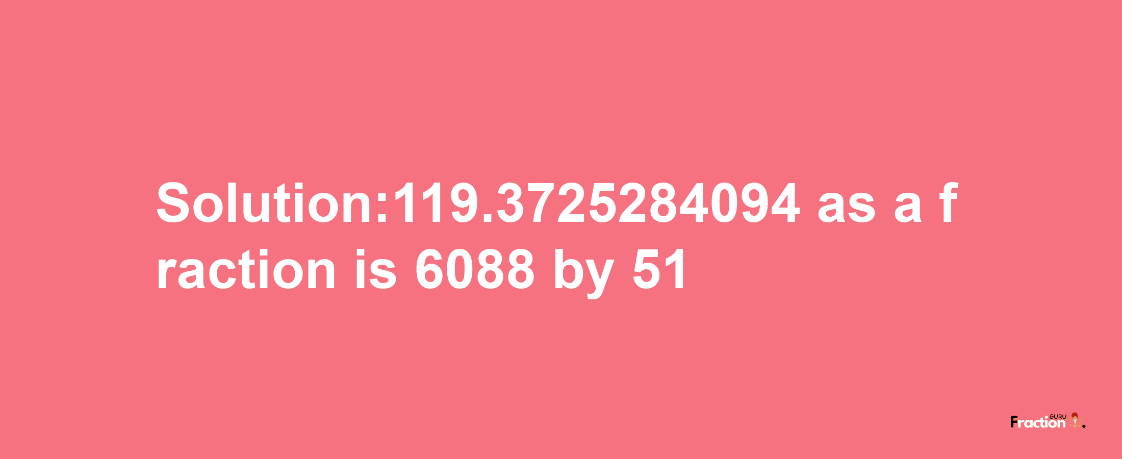 Solution:119.3725284094 as a fraction is 6088/51